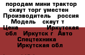 породам мини трактор скаут торг уместен › Производитель ­ россия › Модель ­ скаут т_12 › Цена ­ 130 000 - Иркутская обл., Иркутск г. Авто » Спецтехника   . Иркутская обл.